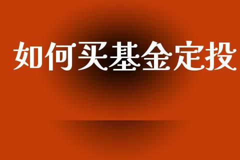如何买基金定投_https://wap.lcpcjs.com_外汇市场_第1张