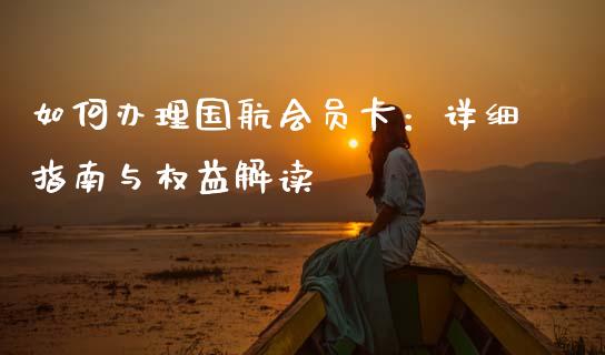 如何办理国航会员卡：详细指南与权益解读_https://wap.lcpcjs.com_股港行情_第1张