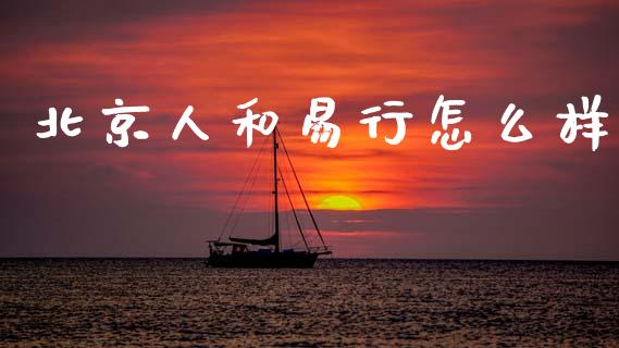 北京人和易行怎么样_https://wap.lcpcjs.com_股港行情_第1张