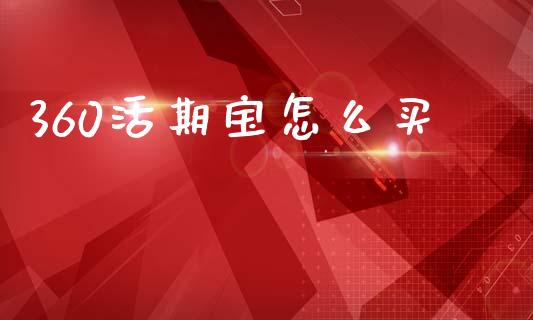 360活期宝怎么买_https://wap.lcpcjs.com_股港行情_第1张