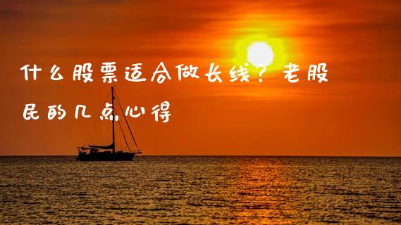 什么股票适合做长线？老股民的几点心得_https://wap.lcpcjs.com_股港行情_第1张