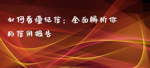 如何看懂征信：全面解析你的信用报告_https://wap.lcpcjs.com_外汇市场_第1张