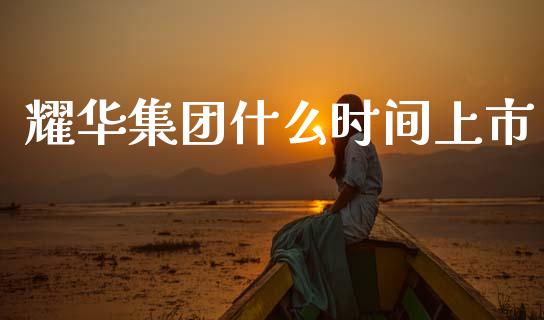 耀华集团什么时间上市_https://wap.lcpcjs.com_外汇市场_第1张