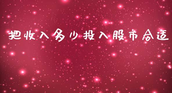 把收入多少投入股市合适_https://wap.lcpcjs.com_美股行情_第1张