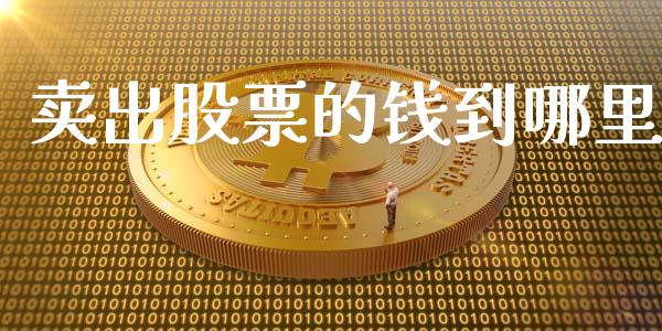 卖出股票的钱到哪里_https://wap.lcpcjs.com_外汇市场_第1张