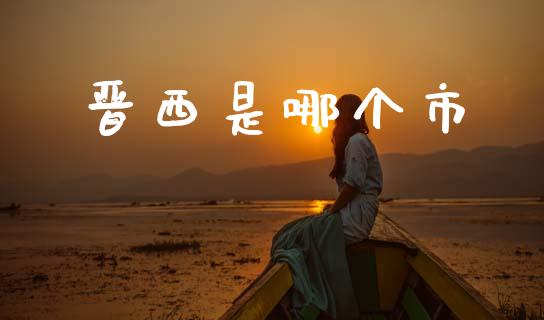 晋西是哪个市_https://wap.lcpcjs.com_全球经济_第1张