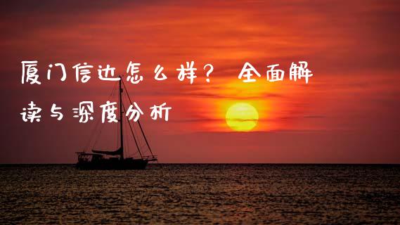厦门信达怎么样？ 全面解读与深度分析_https://wap.lcpcjs.com_全球经济_第1张