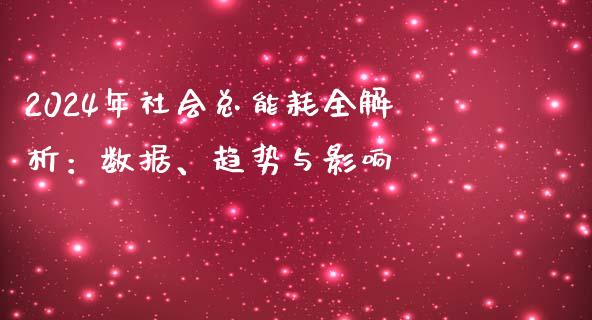 2024年社会总能耗全解析:数据、趋势与影响_股港行情_第1张_全球经济_美股行情_外汇市场_股港行情 2024年社会总能耗全解析:数据、趋势与影响_https://wap.lcpcjs.com_股港行情_第1张