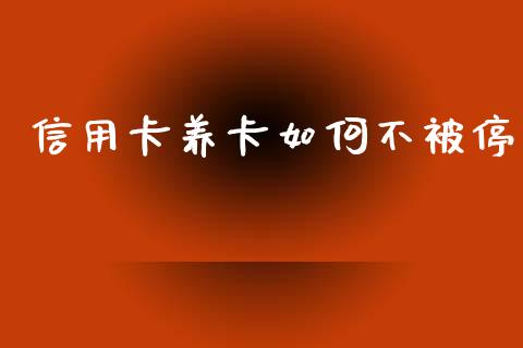 信用卡养卡如何不被停_https://wap.lcpcjs.com_美股行情_第1张
