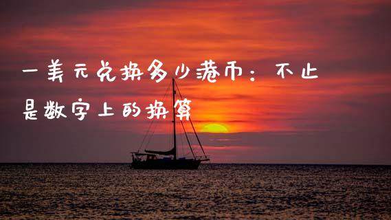 一美元兑换多少港币：不止是数字上的换算_https://wap.lcpcjs.com_全球经济_第1张