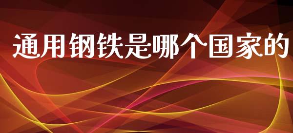 通用钢铁是哪个国家的_https://wap.lcpcjs.com_全球经济_第1张