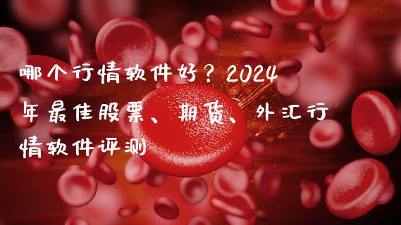 哪个行情软件好？2024年最佳股票、期货、外汇行情软件评测_https://wap.lcpcjs.com_股港行情_第1张