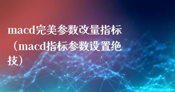 macd完美参数改量指标(macd指标参数设置绝技)_全球经济_第1张_全球经济_美股行情_外汇市场_股港行情 macd完美参数改量指标(macd指标参数设置绝技)_https://wap.lcpcjs.com_全球经济_第1张