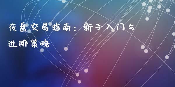 夜盘交易指南：新手入门与进阶策略_https://wap.lcpcjs.com_全球经济_第1张