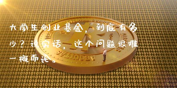 大学生创业基金，到底有多少？说实话，这个问题很难一概而论。_https://wap.lcpcjs.com_外汇市场_第1张