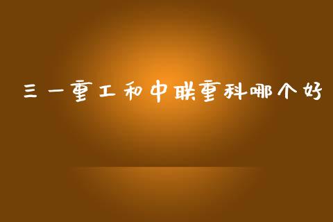 三一重工和中联重科哪个好_https://wap.lcpcjs.com_全球经济_第1张