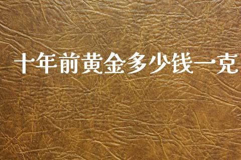 十年前黄金多少钱一克_https://wap.lcpcjs.com_外汇市场_第1张