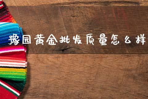 豫园黄金批发质量怎么样_https://wap.lcpcjs.com_全球经济_第1张