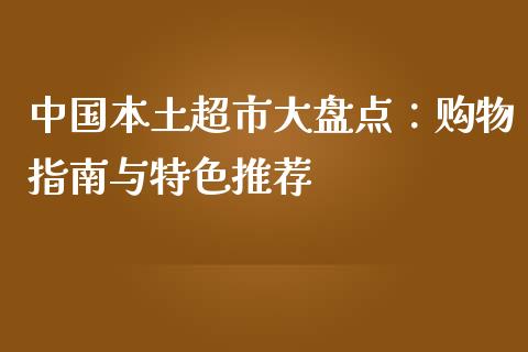 中国本土超市大盘点：购物指南与特色推荐_https://wap.lcpcjs.com_外汇市场_第1张
