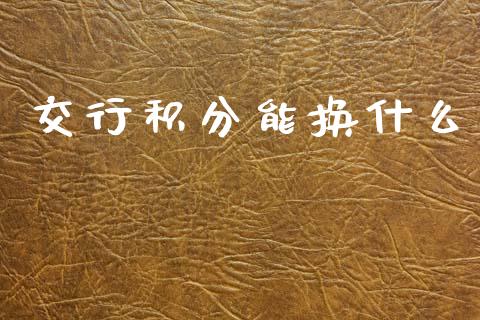 交行积分能换什么_https://wap.lcpcjs.com_股港行情_第1张