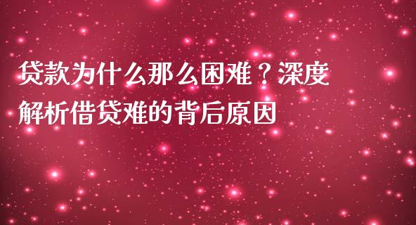 贷款为什么那么困难？深度解析借贷难的背后原因_https://wap.lcpcjs.com_全球经济_第1张