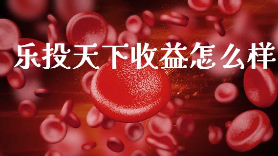 乐投天下收益怎么样_https://wap.lcpcjs.com_股港行情_第1张