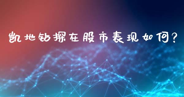 凯地钻探在股市表现如何？_https://wap.lcpcjs.com_美股行情_第1张