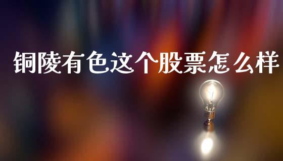 铜陵有色这个股票怎么样_https://wap.lcpcjs.com_股港行情_第1张
