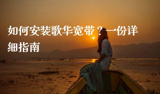 如何安装歌华宽带？一份详细指南_https://wap.lcpcjs.com_全球经济_第1张