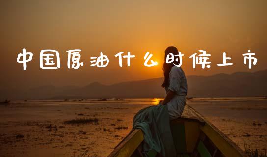 中国原油什么时候上市_https://wap.lcpcjs.com_股港行情_第1张