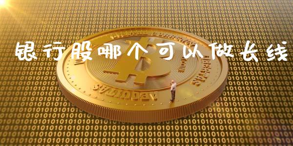 银行股哪个可以做长线_https://wap.lcpcjs.com_外汇市场_第1张