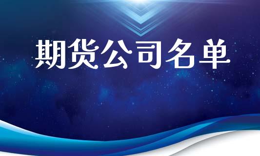 期货公司名单_https://wap.lcpcjs.com_全球经济_第1张