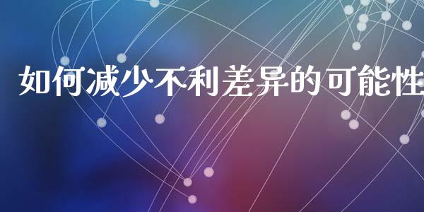 如何减少不利差异的可能性_https://wap.lcpcjs.com_美股行情_第1张