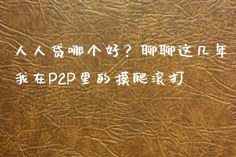 人人贷哪个好？聊聊这几年我在P2P里的摸爬滚打_https://wap.lcpcjs.com_股港行情_第1张
