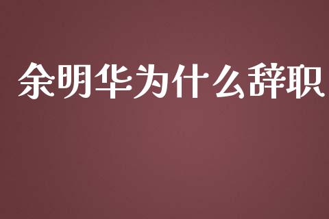 余明华为什么辞职_https://wap.lcpcjs.com_美股行情_第1张