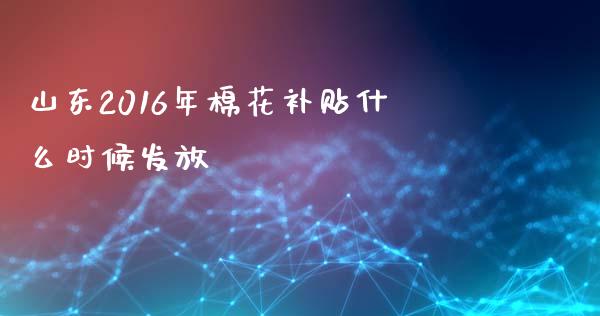 山东2016年棉花补贴什么时候发放_https://wap.lcpcjs.com_外汇市场_第1张