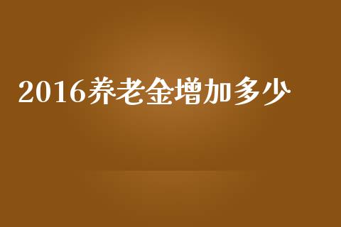 2016养老金增加多少_https://wap.lcpcjs.com_美股行情_第1张