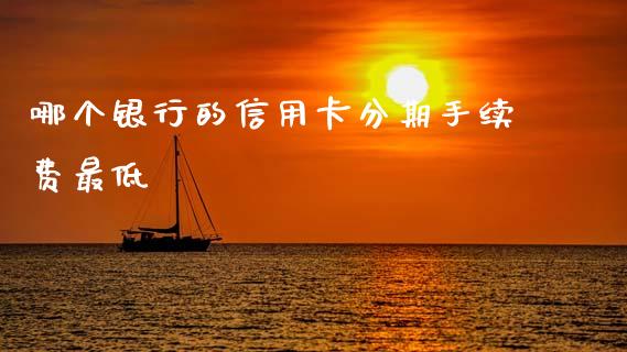 哪个银行的信用卡分期手续费最低_https://wap.lcpcjs.com_股港行情_第1张