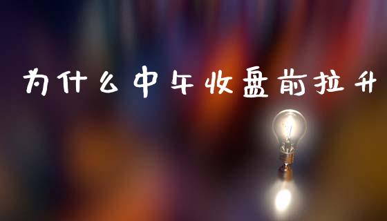 为什么中午收盘前拉升_https://wap.lcpcjs.com_美股行情_第1张