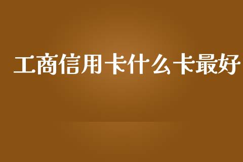 工商信用卡什么卡最好_https://wap.lcpcjs.com_美股行情_第1张