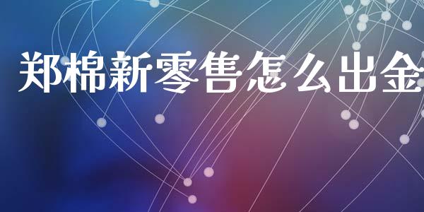 郑棉新零售怎么出金_https://wap.lcpcjs.com_股港行情_第1张