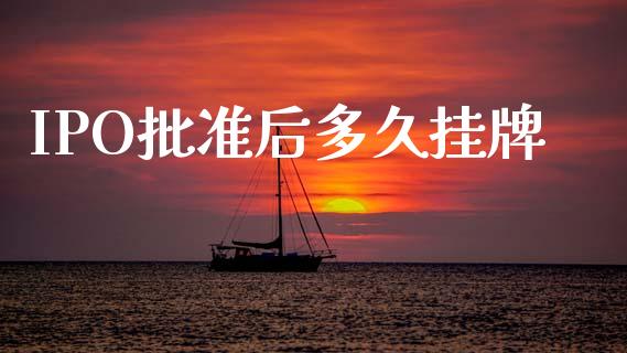 IPO批准后多久挂牌_https://wap.lcpcjs.com_全球经济_第1张