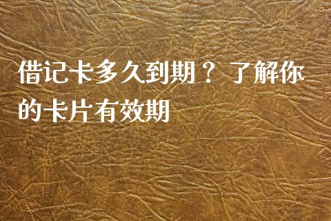 借记卡多久到期？ 了解你的卡片有效期_https://wap.lcpcjs.com_股港行情_第1张