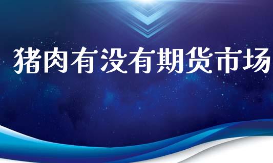 猪肉有没有期货市场_https://wap.lcpcjs.com_全球经济_第1张