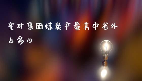 兖矿集团煤炭产量其中省外占多少_https://wap.lcpcjs.com_全球经济_第1张