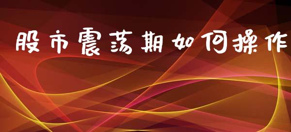 股市震荡期如何操作_https://wap.lcpcjs.com_外汇市场_第1张