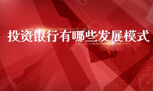 投资银行有哪些发展模式_https://wap.lcpcjs.com_全球经济_第1张