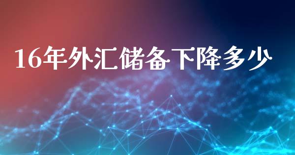 16年外汇储备下降多少_https://wap.lcpcjs.com_股港行情_第1张
