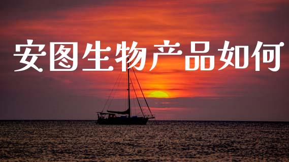 安图生物产品如何_https://wap.lcpcjs.com_美股行情_第1张