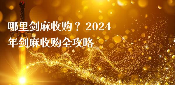 哪里剑麻收购？ 2024年剑麻收购全攻略_https://wap.lcpcjs.com_外汇市场_第1张